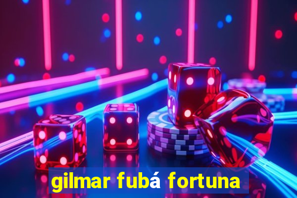 gilmar fubá fortuna