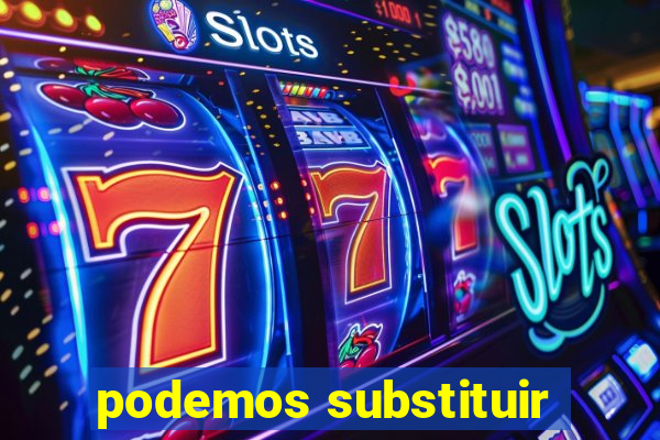 podemos substituir