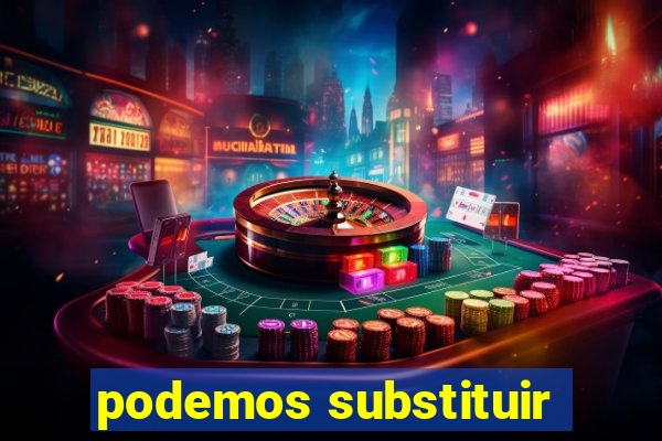 podemos substituir