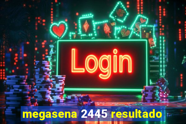 megasena 2445 resultado