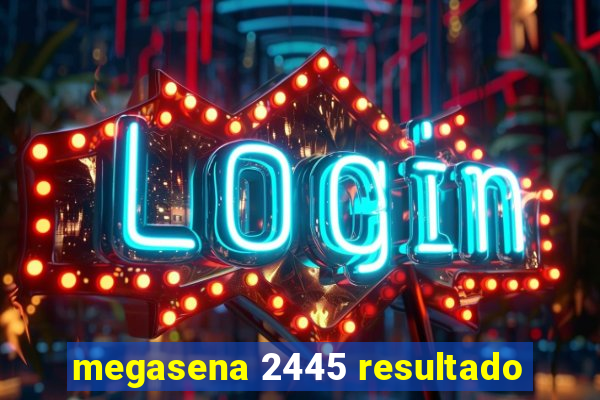 megasena 2445 resultado