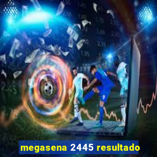 megasena 2445 resultado