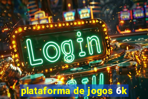 plataforma de jogos 6k