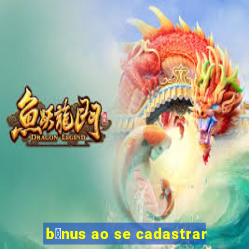 b么nus ao se cadastrar