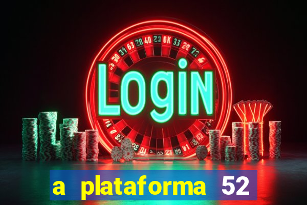 a plataforma 52 bet é confiável