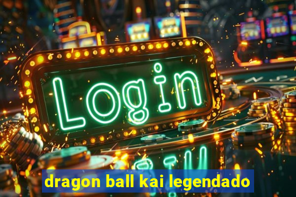 dragon ball kai legendado