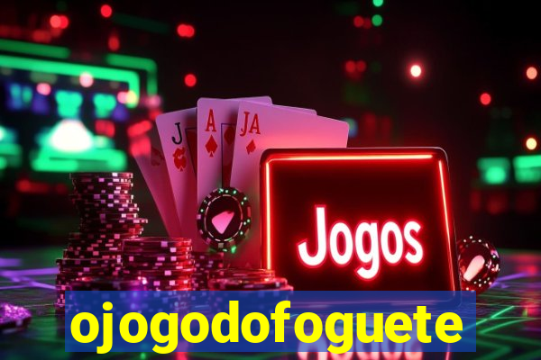 ojogodofoguete