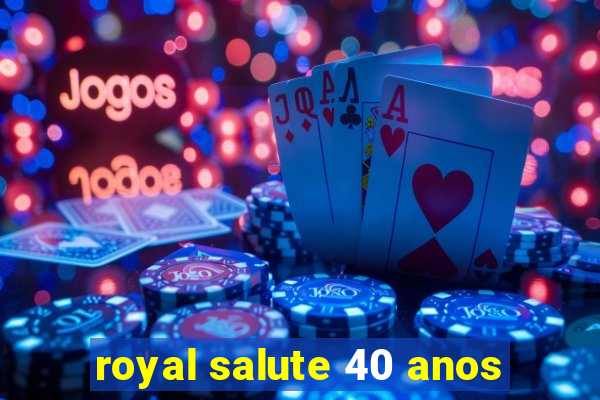 royal salute 40 anos