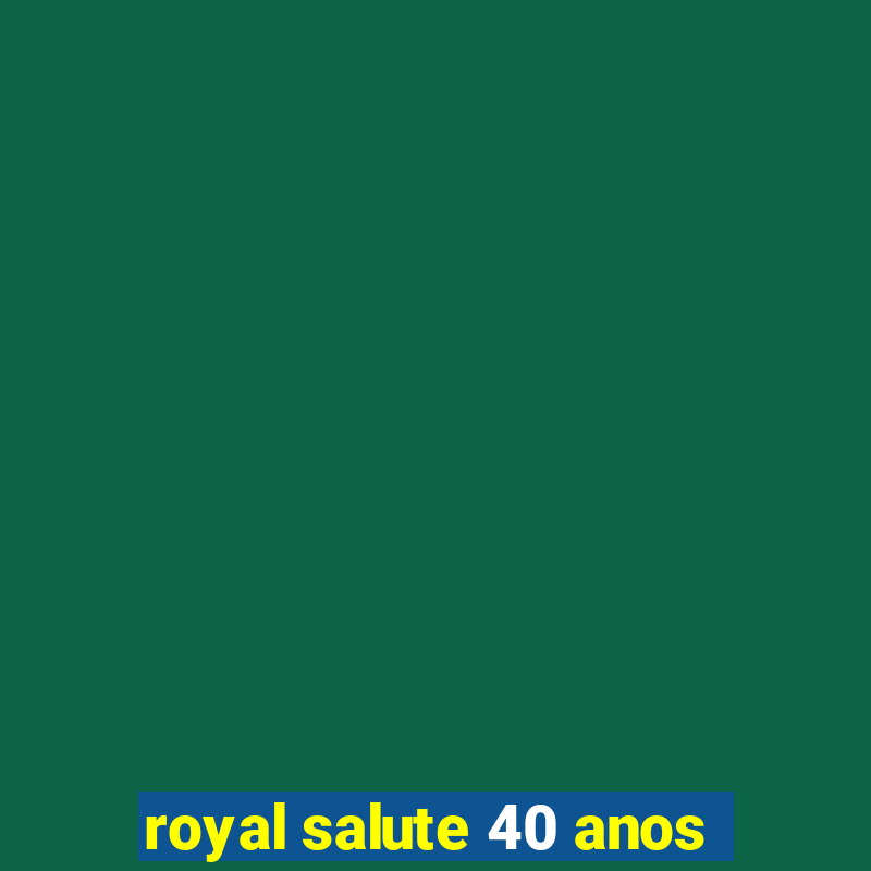 royal salute 40 anos