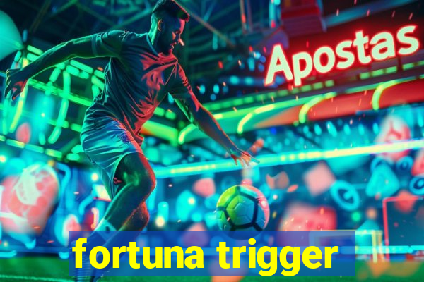 fortuna trigger