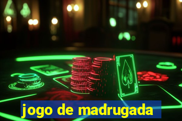 jogo de madrugada