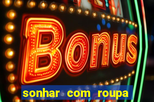 sonhar com roupa íntima feminina jogo do bicho