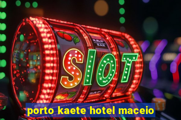 porto kaete hotel maceio