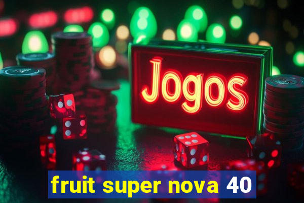 fruit super nova 40