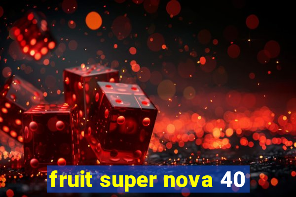 fruit super nova 40