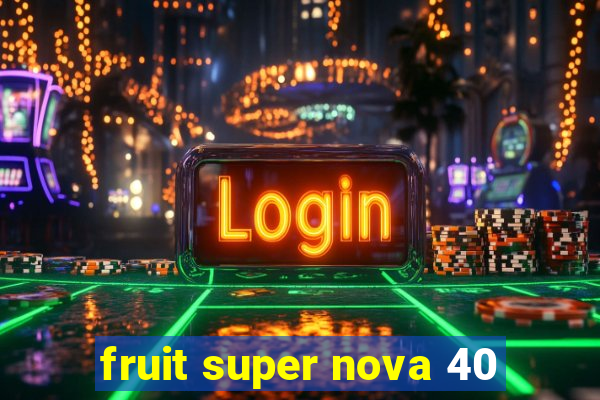 fruit super nova 40