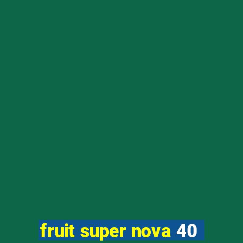 fruit super nova 40