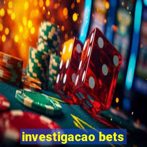 investigacao bets