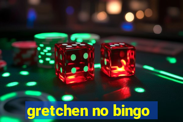 gretchen no bingo