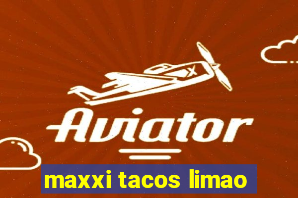 maxxi tacos limao