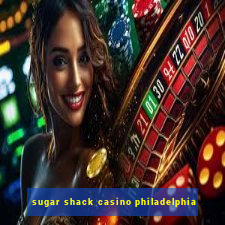 sugar shack casino philadelphia