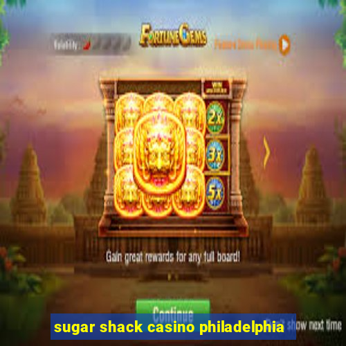 sugar shack casino philadelphia