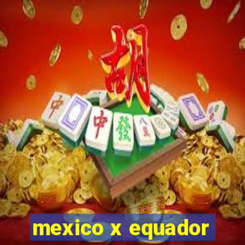 mexico x equador