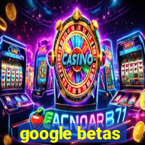 google betas