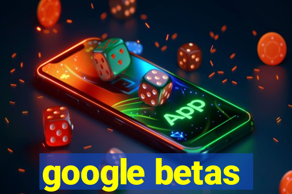 google betas