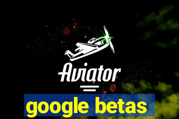 google betas