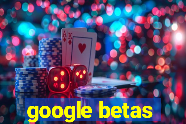 google betas