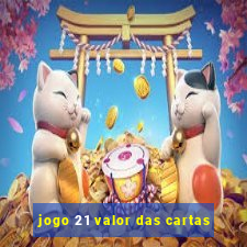 jogo 21 valor das cartas