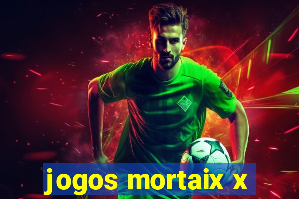 jogos mortaix x