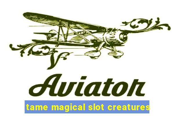 tame magical slot creatures