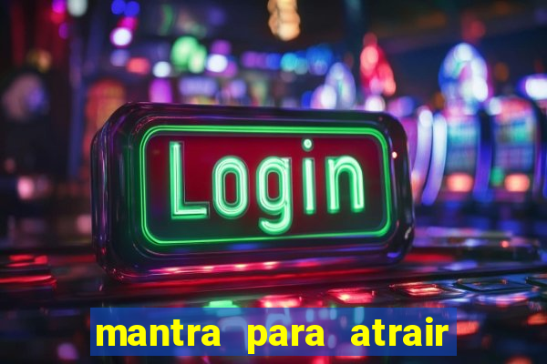 mantra para atrair dinheiro imediatamente