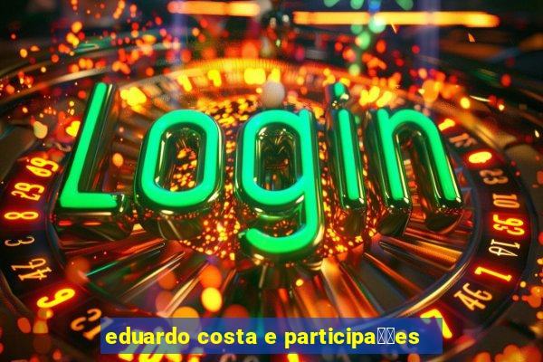 eduardo costa e participa莽玫es