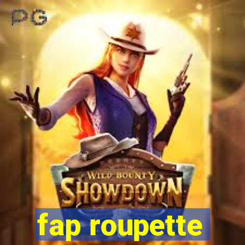 fap roupette