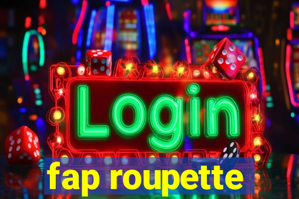 fap roupette