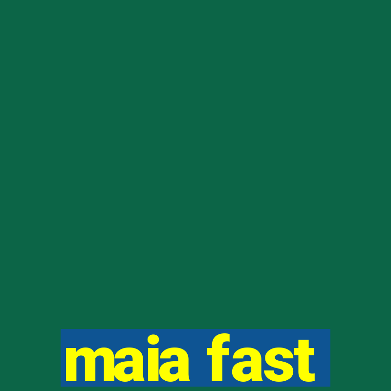 maia fast