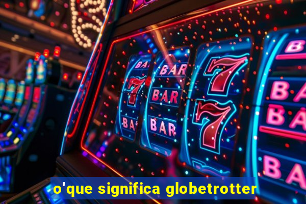 o'que significa globetrotter