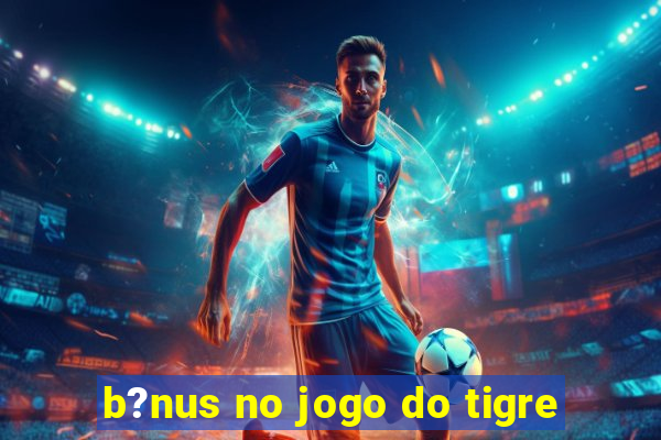 b?nus no jogo do tigre