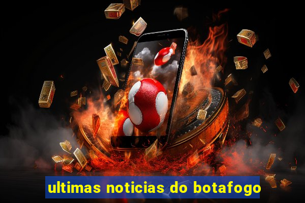 ultimas noticias do botafogo