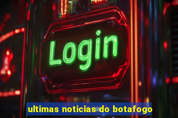 ultimas noticias do botafogo