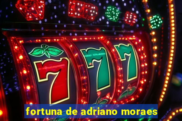 fortuna de adriano moraes