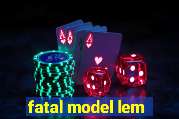 fatal model lem