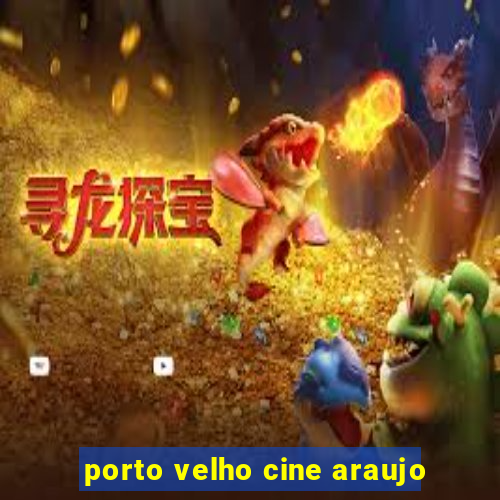 porto velho cine araujo