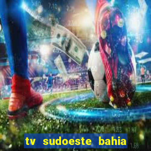 tv sudoeste bahia ao vivo