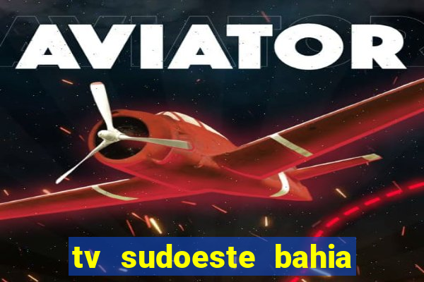 tv sudoeste bahia ao vivo