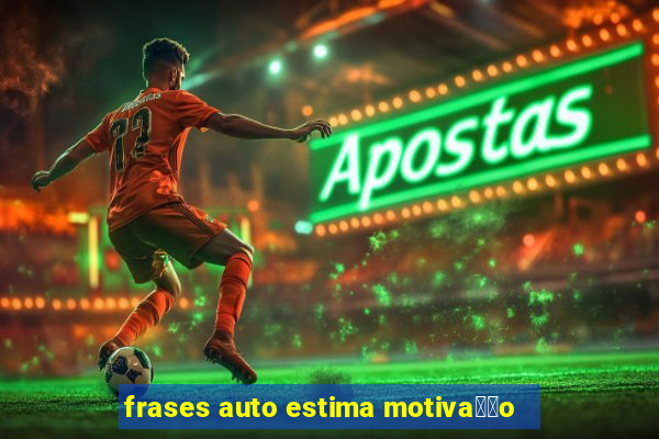 frases auto estima motiva莽茫o