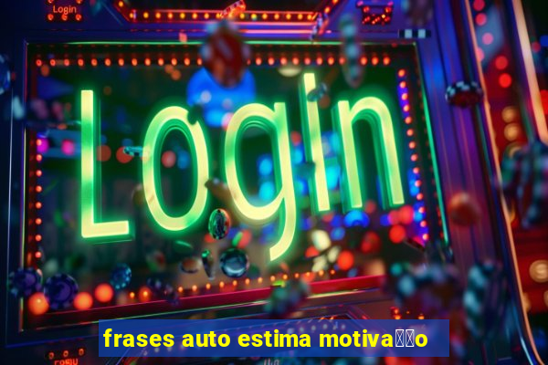 frases auto estima motiva莽茫o